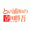 とある浦和の立川将吾（ただいま、恋愛中！！）