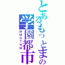 とあるもっとまるっとの学園都市（ＭＭＧＴＮＭ）