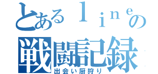 とあるｌｉｎｅの戦闘記録（出会い厨狩り）