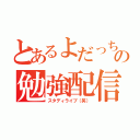 とあるよだっちの勉強配信（スタディライブ（笑））