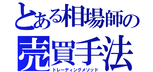 とある相場師の売買手法（トレーディングメソッド）