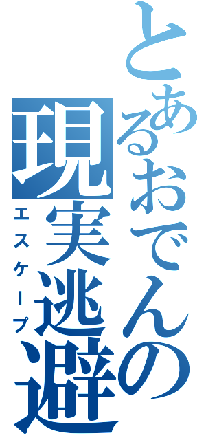 とあるおでんの現実逃避Ⅱ（エスケープ）