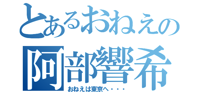 とあるおねえの阿部響希（おねえは東京へ・・・）