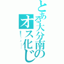 とある大分南のオス化じょし（体重がΣ（゜д゜ｌｌｌ））