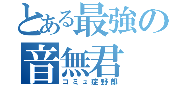 とある最強の音無君（コミュ症野郎）