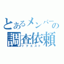 とあるメンバーの調査依頼（リクエスト）