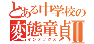 とある中学校の変態童貞Ⅱ（インデックス）