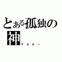 とある孤独の神（マスター）