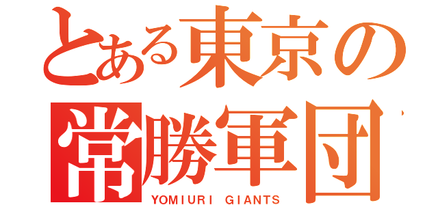 とある東京の常勝軍団（ＹＯＭＩＵＲＩ ＧＩＡＮＴＳ）