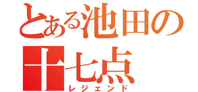 とある池田の十七点（レジェンド）