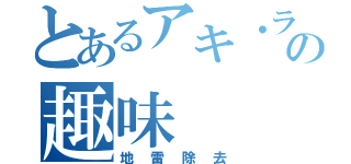 とあるアキ・ラーの趣味（地雷除去）