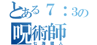 とある７：３の呪術師（七海健人）