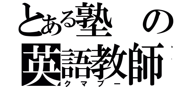 とある塾の英語教師（クマプー）