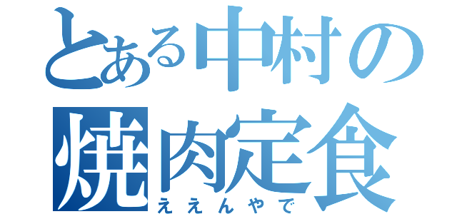 とある中村の焼肉定食（ええんやで）