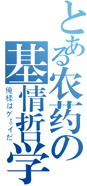 とある农药の基情哲学（俺様はゲ♂イだ）