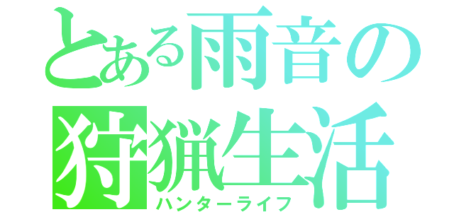 とある雨音の狩猟生活（ハンターライフ）