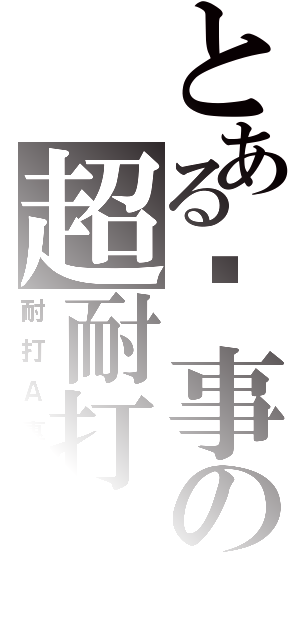 とある搞事の超耐打Ａ（耐打Ａ專用）