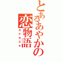 とあるあやかの恋物語（カヤガスキ）