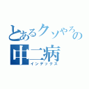 とあるクソやろーのの中二病（インデックス）