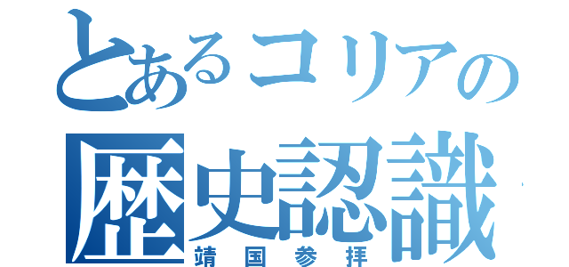 とあるコリアの歴史認識（靖国参拝）