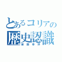 とあるコリアの歴史認識（靖国参拝）