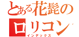 とある花髭のロリコン（インデックス）