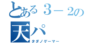 とある３－２の天パ（タダノゲーマー）