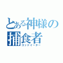 とある神様の捕食者（ゴッドイーター）