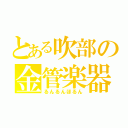 とある吹部の金管楽器（るんるんほるん）