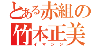 とある赤組の竹本正美（イマジン）