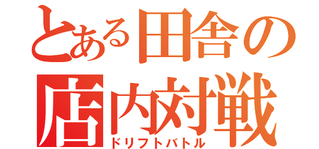 とある田舎の店内対戦（ドリフトバトル）