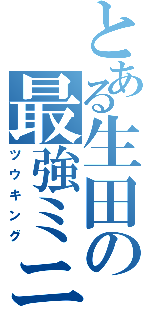 とある生田の最強ミニカ（ツウキング）