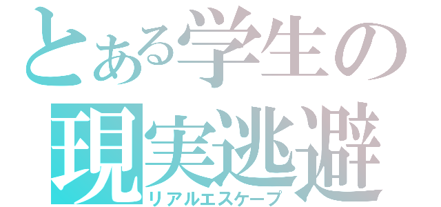 とある学生の現実逃避（リアルエスケープ）