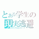 とある学生の現実逃避（リアルエスケープ）