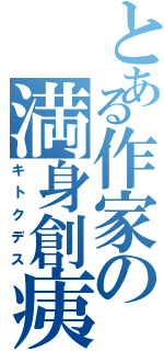 とある作家の満身創痍（キトクデス）