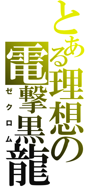 とある理想の電撃黒龍（ゼ　ク　ロ　ム）