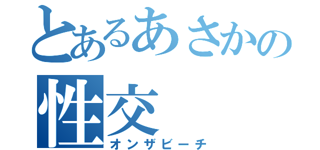 とあるあさかの性交（オンザビーチ）