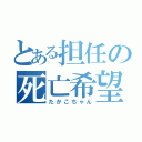 とある担任の死亡希望（たかこちゃん）