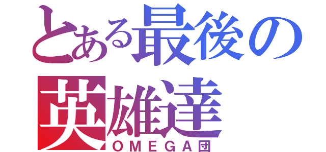 とある最後の英雄達（ＯＭＥＧＡ団）