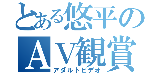 とある悠平のＡＶ観賞（アダルトビデオ）