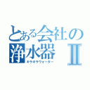 とある会社の浄水器Ⅱ（キラキラウォーター）