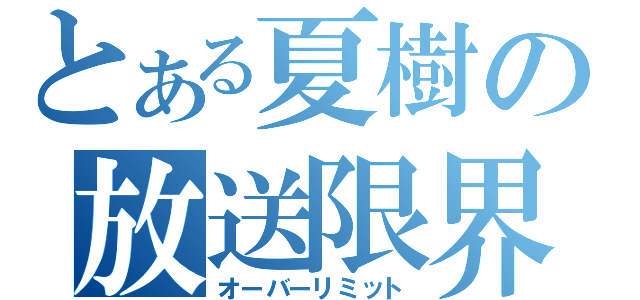 とある夏樹の放送限界（オーバーリミット）