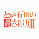 とある石田の最大出力Ⅱ（アウトオブメモリー）