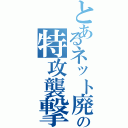 とあるネット廃人の特攻襲撃（）