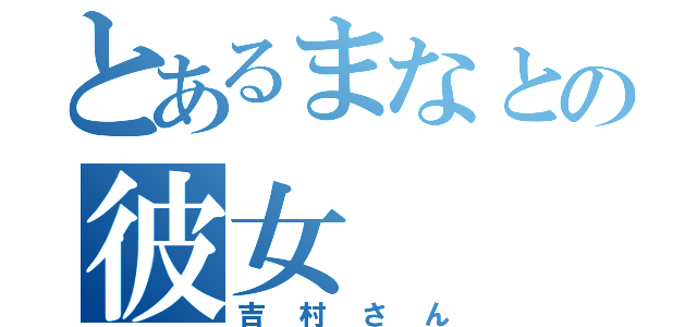 とあるまなとの彼女（吉村さん）