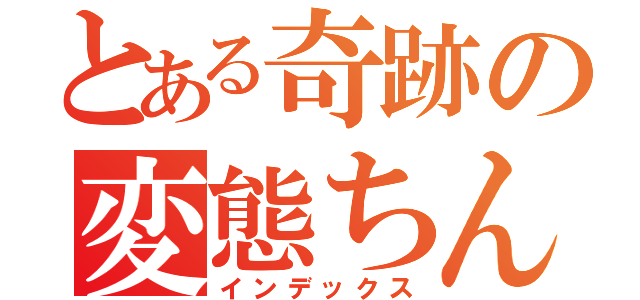 とある奇跡の変態ちんちんとまんまんにゃん（インデックス）