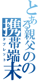 とある親父のの携帯端末Ⅱ（タブレット）