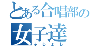 とある合唱部の女子達（ふじょし）