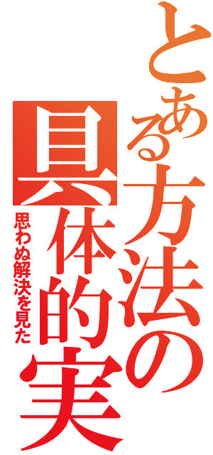 とある方法の具体的実践方法（思わぬ解決を見た）