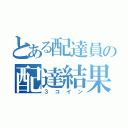 とある配達員の配達結果（３コイン）